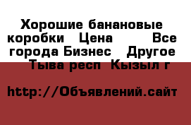 Хорошие банановые коробки › Цена ­ 22 - Все города Бизнес » Другое   . Тыва респ.,Кызыл г.